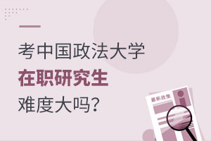 考中國政法大學在職研究生難度大嗎？