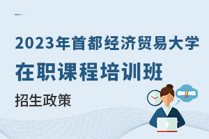 2023年首都經(jīng)濟貿(mào)易大學在職課程培訓班招生政策