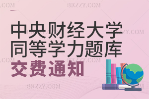 中央財經大學關于2025-2025學年第二學期同等學力人員申請碩士學位題庫考試費繳納的通知