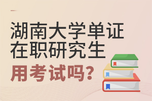 湖南大學單證在職研究生用考試嗎？