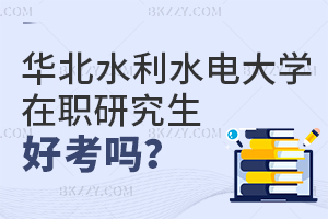 2025年華北水利水電大學在職研究生好考嗎？