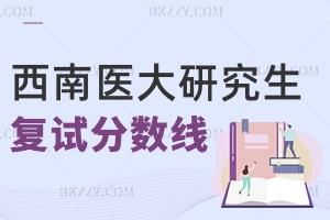 西南醫(yī)科大學研究生分數(shù)線 附2024年考研復試分數(shù)線是多少？