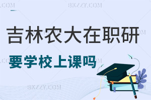 報(bào)考吉林農(nóng)業(yè)大學(xué)在職研究生需要去學(xué)校上課嗎，有哪些職場(chǎng)優(yōu)勢(shì)？