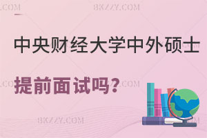 中央財經大學中外合作辦學碩士有提前面試嗎？怎么報名？