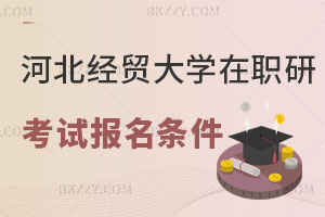 河北經貿大學在職研究生考試報名條件有什么？附報考流程