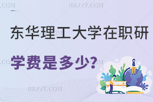 東華理工大學在職研究生學費是多少？報考條件是什么？