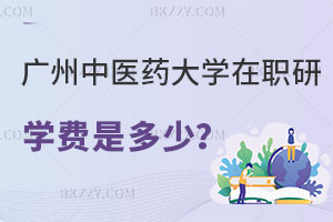 廣州中醫藥大學在職研究生學費是多少？哪些專業可以報名？