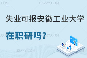 失業沒工作可以報考安徽工業大學在職研究生嗎？含金量怎么樣？