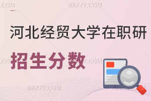 2025年河北經貿大學在職研究生招生分數是多少？畢業證書有哪些？