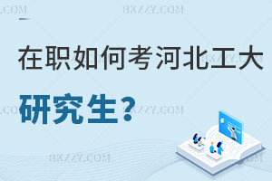 在職人員如何考取河北工業(yè)大學(xué)研究生？報(bào)考條件是什么？