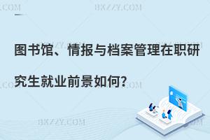 圖書館、情報與檔案管理在職研究生就業前景如何？