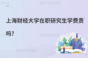 上海財經大學在職研究生學費貴嗎?