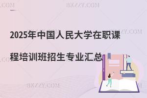 2025年中國人民大學在職課程培訓班招生專業匯總