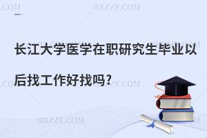 長江大學(xué)醫(yī)學(xué)在職研究生畢業(yè)以后找工作好找嗎?