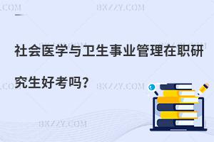 社會醫學與衛生事業管理在職研究生好考嗎？