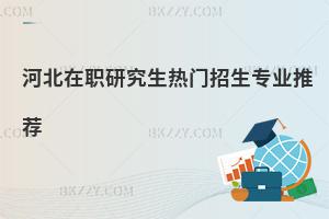 河北在職研究生熱門招生專業推薦