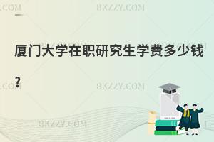 廈門大學(xué)在職研究生學(xué)費多少錢?