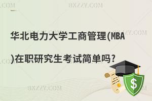 華北電力大學(xué)工商管理(MBA)在職研究生考試簡(jiǎn)單嗎?