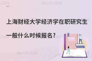 上海財經大學經濟學在職研究生一般什么時候報名?