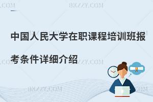 中國人民大學在職課程培訓班報考條件詳細介紹