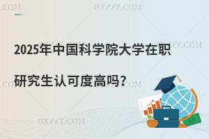 2025年中國科學院大學在職研究生認可度高嗎？