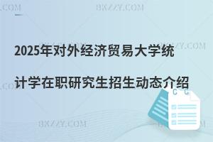 2025年對外經(jīng)濟貿(mào)易大學統(tǒng)計學在職研究生招生動態(tài)介紹