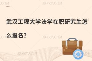 武漢工程大學法學在職研究生怎么報名？