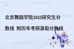 北京舞蹈學院2025研究生分數線 附歷年考研錄取分數線