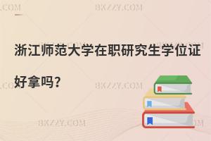 浙江師范大學在職研究生學位證好拿嗎？