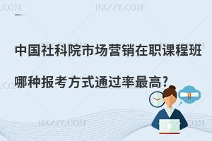 中國社科院市場營銷在職課程班哪種報考方式通過率最高?