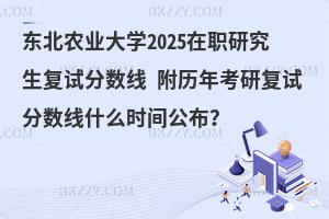 東北農(nóng)業(yè)大學(xué)2025在職研究生復(fù)試分?jǐn)?shù)線 附歷年考研復(fù)試分?jǐn)?shù)線什么時(shí)間公布？