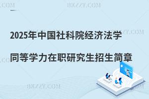 2025年中國社科院經濟法學同等學力在職研究生招生簡章