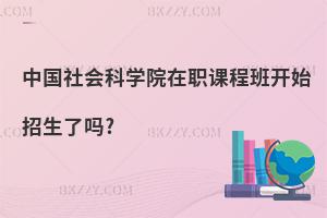 中國社會科學院在職課程班開始招生了嗎?