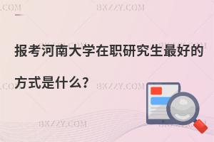 報考河南大學在職研究生最好的方式是什么？