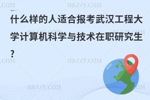 什么樣的人適合報(bào)考武漢工程大學(xué)計(jì)算機(jī)科學(xué)與技術(shù)在職研究生?