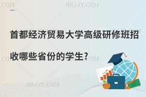 首都經濟貿易大學高級研修班招收哪些省份的學生?