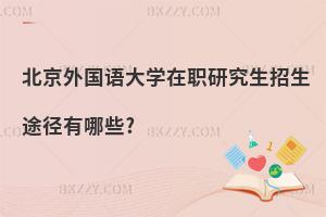 北京外國語大學在職研究生招生途徑有哪些?