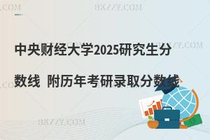 中央財經(jīng)大學2025研究生分數(shù)線 附歷年考研錄取分數(shù)線