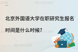 北京外國語大學在職研究生報名時間是什么時候?