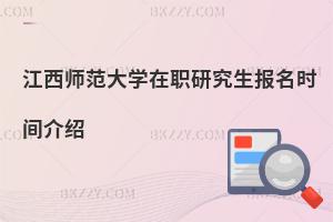 江西師范大學在職研究生報名時間介紹