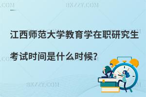 江西師范大學(xué)教育學(xué)在職研究生考試時(shí)間是什么時(shí)候？