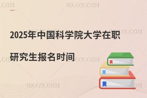 2025年中國科學院大學在職研究生報名時間