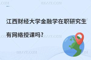 江西財經(jīng)大學金融學在職研究生有網(wǎng)絡授課嗎?