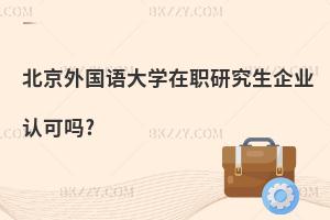 北京外國語大學在職研究生企業認可嗎?