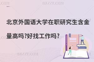 北京外國語大學在職研究生含金量高嗎?好找工作嗎?