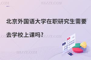 北京外國語大學在職研究生需要去學校上課嗎?