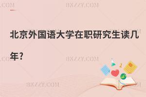 北京外國語大學在職研究生讀幾年?