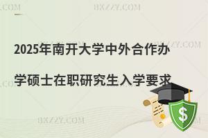 2025年南開大學中外合作辦學碩士在職研究生入學要求