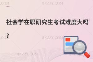 社會學(xué)在職研究生考試難度大嗎?