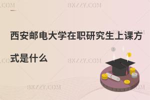 西安郵電大學在職研究生上課方式是什么